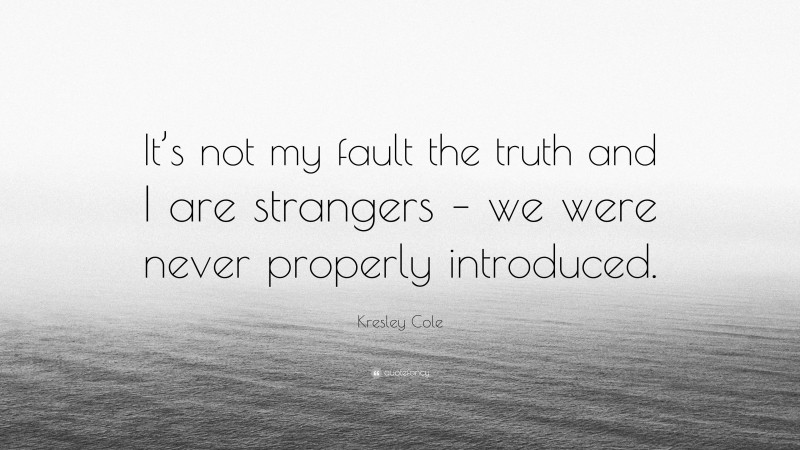 Kresley Cole Quote: “It’s not my fault the truth and I are strangers – we were never properly introduced.”