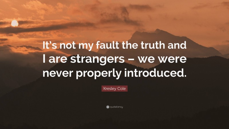 Kresley Cole Quote: “It’s not my fault the truth and I are strangers – we were never properly introduced.”