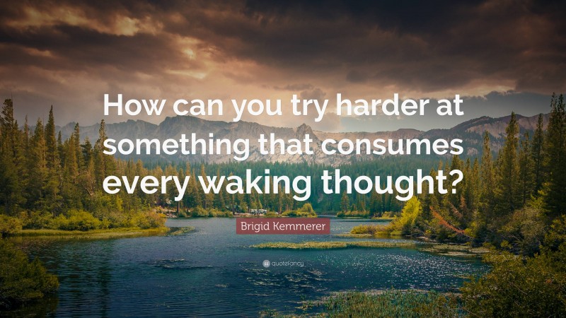 Brigid Kemmerer Quote: “How can you try harder at something that consumes every waking thought?”