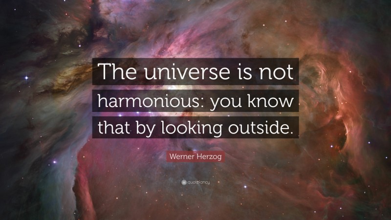Werner Herzog Quote: “The universe is not harmonious: you know that by looking outside.”