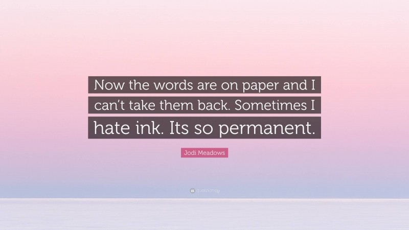 Jodi Meadows Quote: “Now the words are on paper and I can’t take them back. Sometimes I hate ink. Its so permanent.”