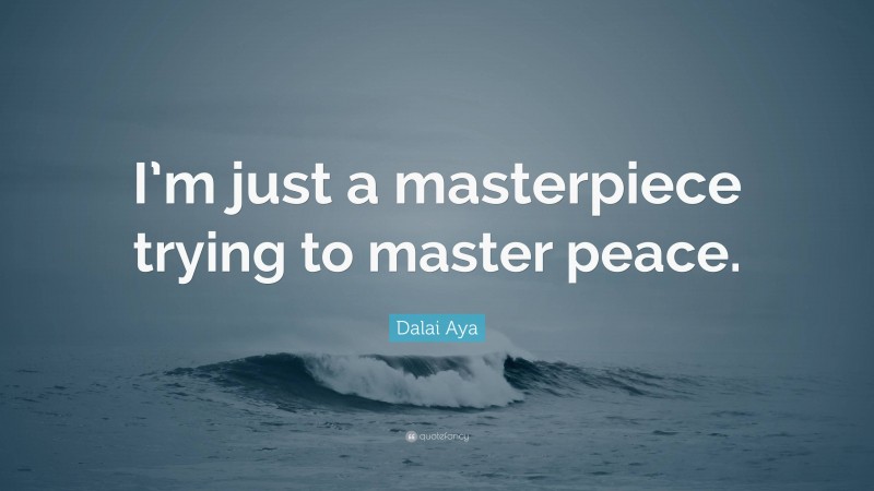 Dalai Aya Quote: “I’m just a masterpiece trying to master peace.”