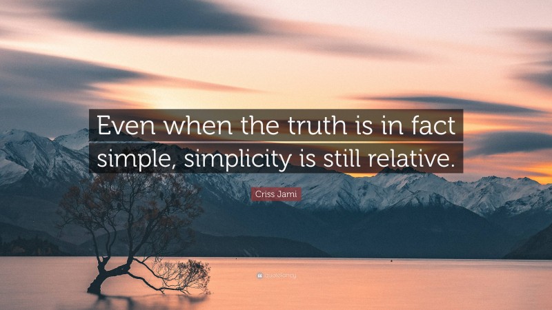 Criss Jami Quote: “Even when the truth is in fact simple, simplicity is still relative.”