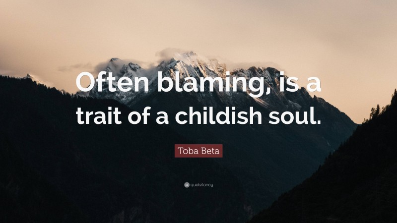 Toba Beta Quote: “Often blaming, is a trait of a childish soul.”