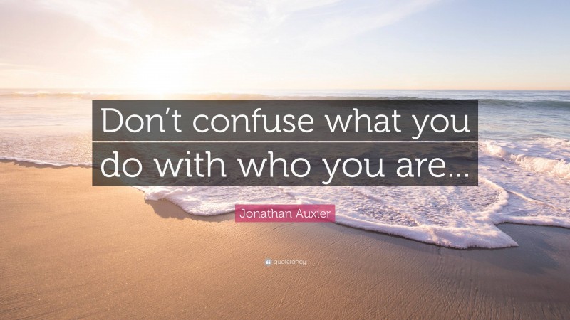 Jonathan Auxier Quote: “Don’t confuse what you do with who you are...”