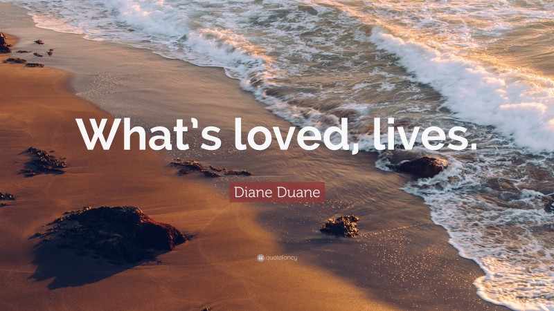Diane Duane Quote: “What’s loved, lives.”