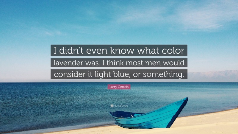 Larry Correia Quote: “I didn’t even know what color lavender was. I think most men would consider it light blue, or something.”