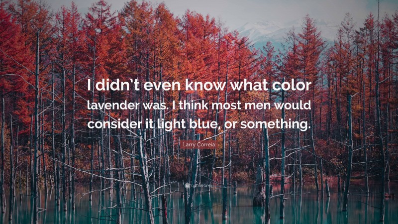 Larry Correia Quote: “I didn’t even know what color lavender was. I think most men would consider it light blue, or something.”