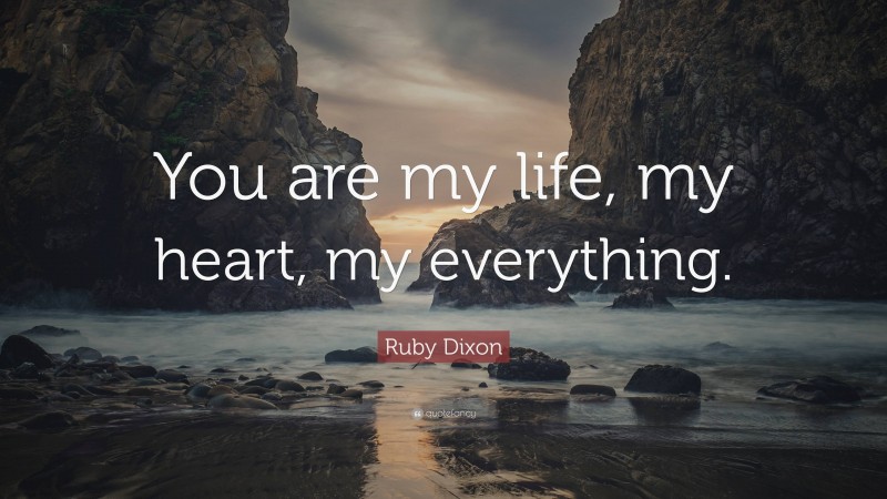 Ruby Dixon Quote: “You are my life, my heart, my everything.”