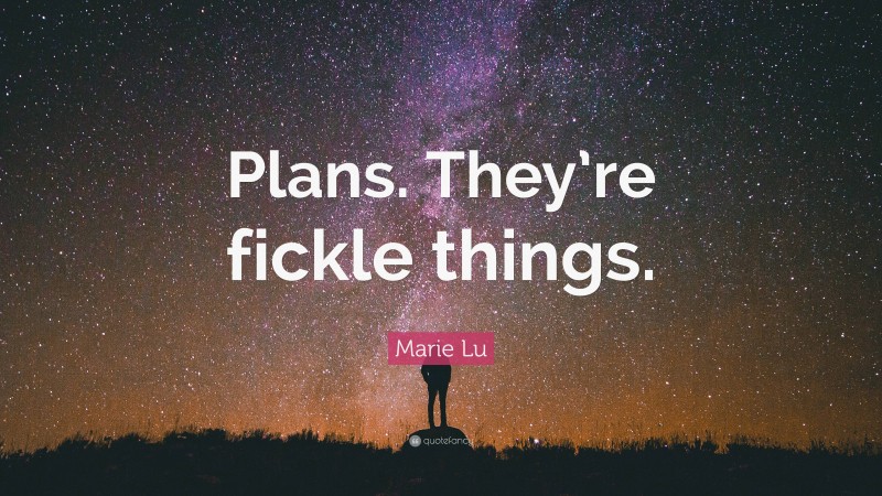 Marie Lu Quote: “Plans. They’re fickle things.”