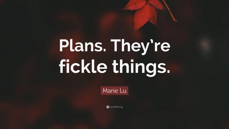 Marie Lu Quote: “Plans. They’re fickle things.”