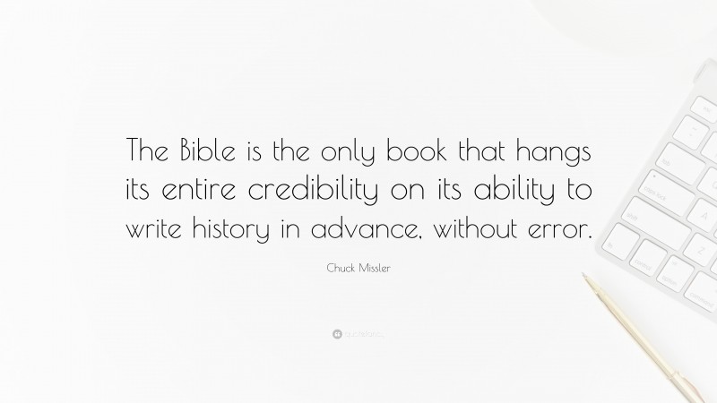 Chuck Missler Quote: “The Bible is the only book that hangs its entire credibility on its ability to write history in advance, without error.”