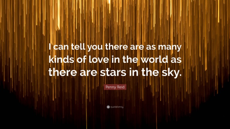 Penny Reid Quote: “I can tell you there are as many kinds of love in the world as there are stars in the sky.”