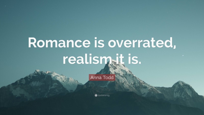 Anna Todd Quote: “Romance is overrated, realism it is.”