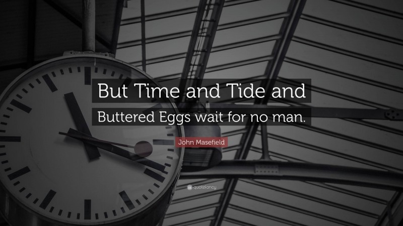 John Masefield Quote: “But Time and Tide and Buttered Eggs wait for no man.”