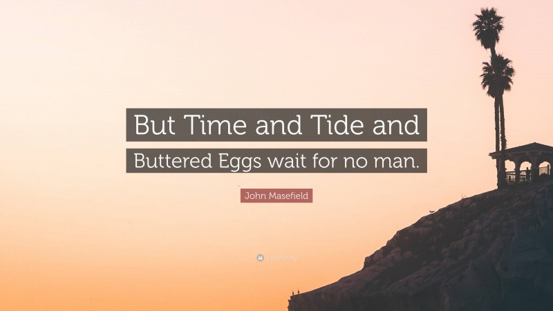 John Masefield Quote: “But Time and Tide and Buttered Eggs wait for no man.”