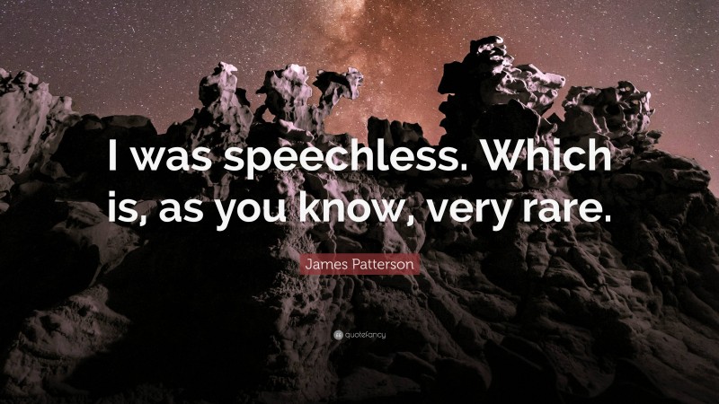 James Patterson Quote: “I was speechless. Which is, as you know, very rare.”