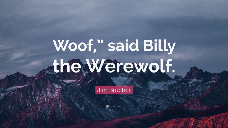 Jim Butcher Quote: “Woof,” said Billy the Werewolf.”