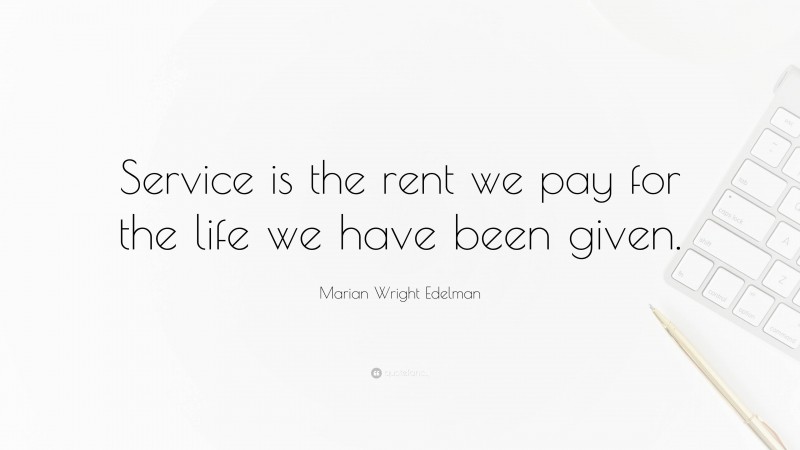 Marian Wright Edelman Quote: “Service is the rent we pay for the life we have been given.”