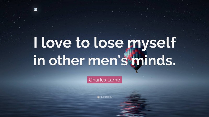 Charles Lamb Quote: “I love to lose myself in other men’s minds.”