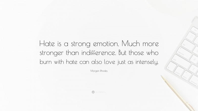 Morgan Rhodes Quote: “Hate is a strong emotion. Much more stronger than indifference. But those who burn with hate can also love just as intensely.”