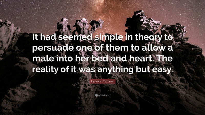 Laurann Dohner Quote: “It had seemed simple in theory to persuade one of them to allow a male into her bed and heart. The reality of it was anything but easy.”