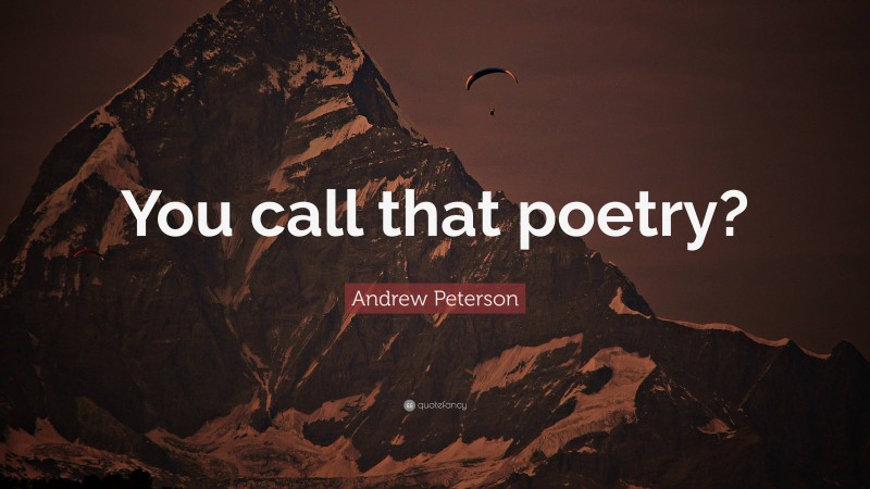 Andrew Peterson Quote: “You call that poetry?”