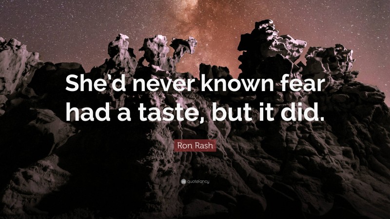 Ron Rash Quote: “She’d never known fear had a taste, but it did.”