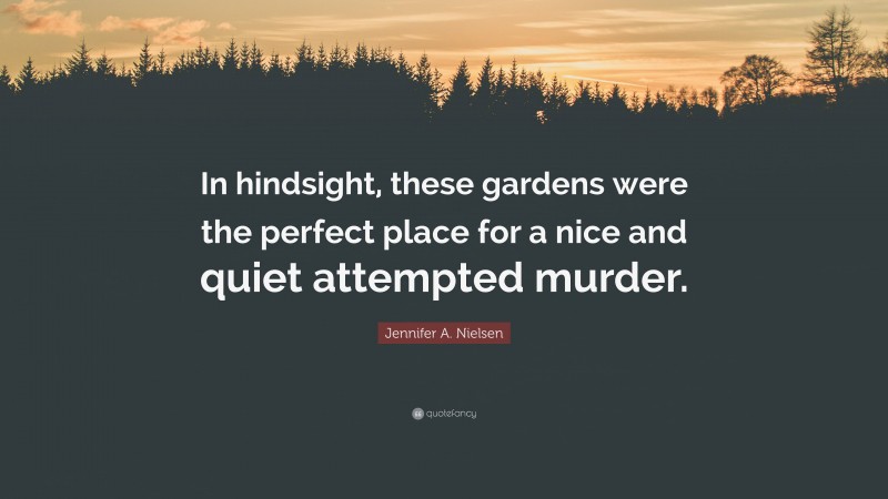 Jennifer A. Nielsen Quote: “In hindsight, these gardens were the perfect place for a nice and quiet attempted murder.”