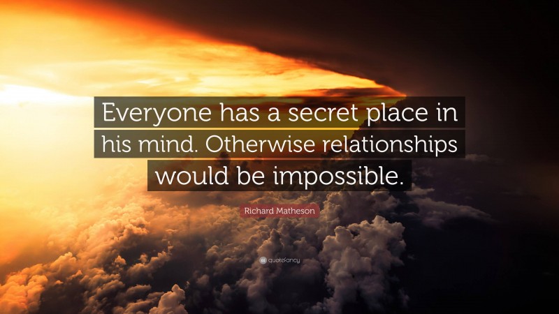 Richard Matheson Quote: “Everyone has a secret place in his mind. Otherwise relationships would be impossible.”