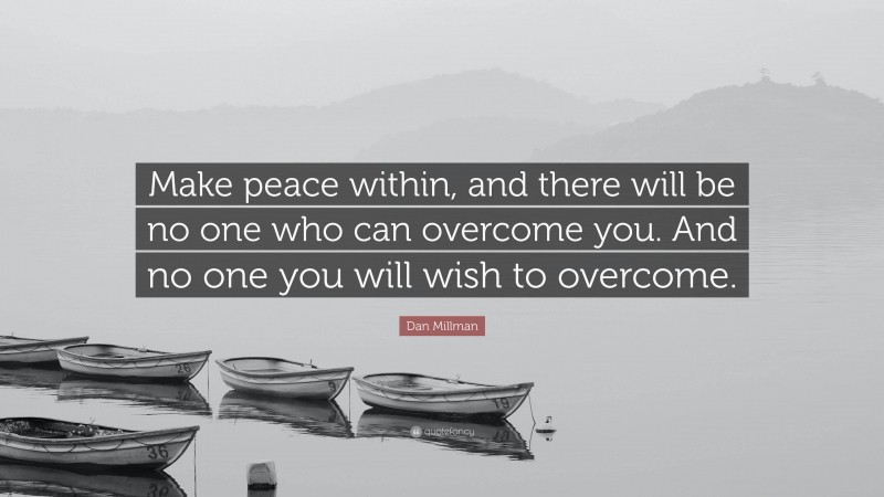 Dan Millman Quote: “Make peace within, and there will be no one who can overcome you. And no one you will wish to overcome.”