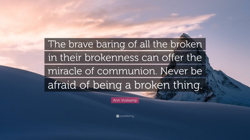 Ann Voskamp Quote: “The brave baring of all the broken in their brokenness can offer the miracle of communion. Never be afraid of being a broken thing.”