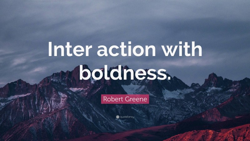 Robert Greene Quote: “Inter action with boldness.”