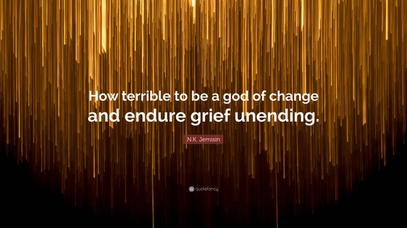 N.K. Jemisin Quote: “How terrible to be a god of change and endure grief unending.”