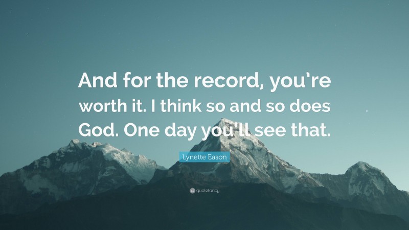 Lynette Eason Quote: “And for the record, you’re worth it. I think so and so does God. One day you’ll see that.”