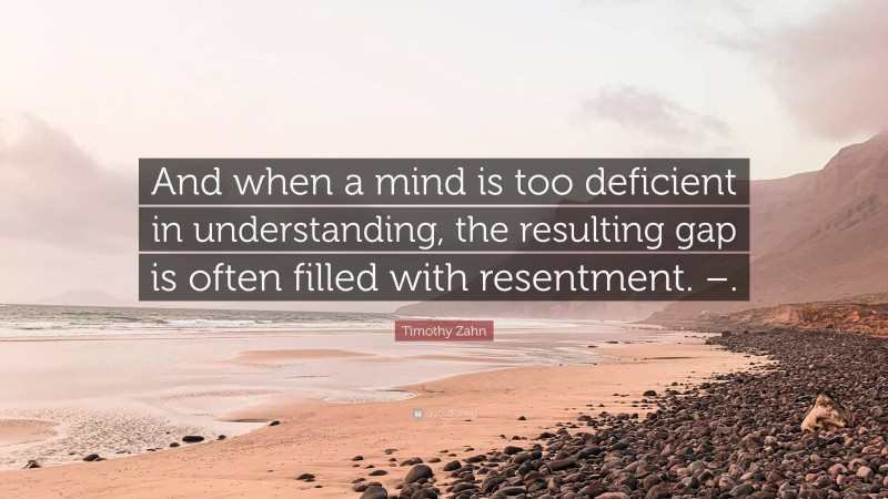 Timothy Zahn Quote: “And when a mind is too deficient in understanding, the resulting gap is often filled with resentment. –.”