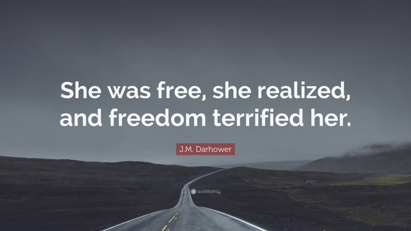 J.M. Darhower Quote: “She was free, she realized, and freedom terrified her.”