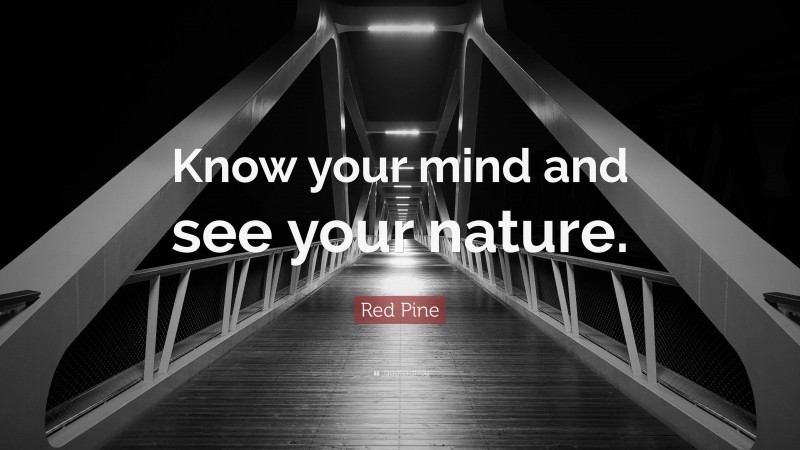 Red Pine Quote: “Know your mind and see your nature.”