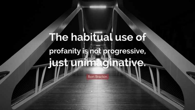Ron Brackin Quote: “The habitual use of profanity is not progressive, just unimaginative.”