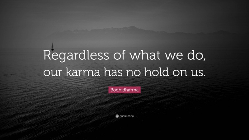 Bodhidharma Quote: “Regardless of what we do, our karma has no hold on us.”