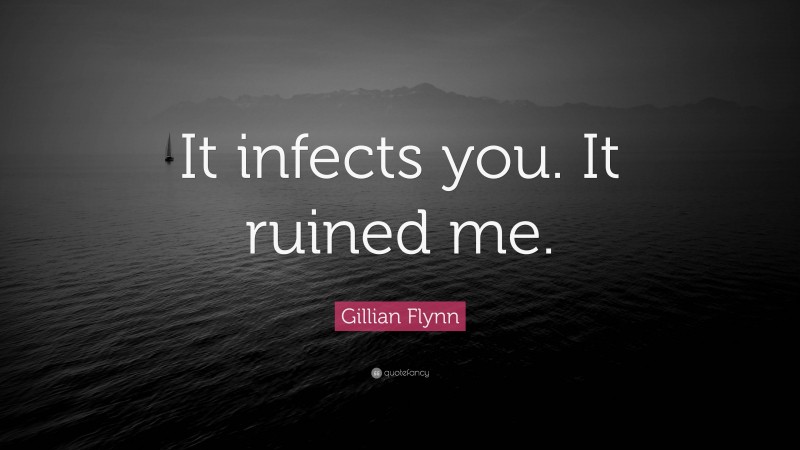 Gillian Flynn Quote: “It infects you. It ruined me.”