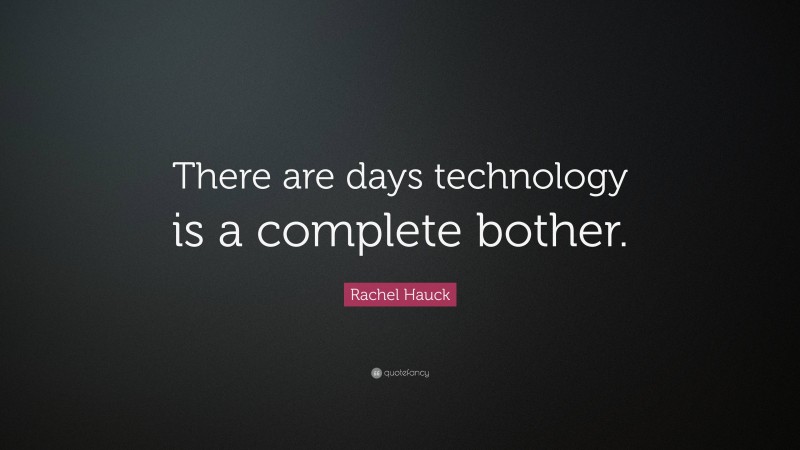 Rachel Hauck Quote: “There are days technology is a complete bother.”