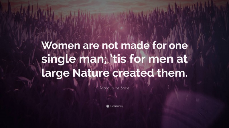 Marquis de Sade Quote: “Women are not made for one single man; ’tis for men at large Nature created them.”