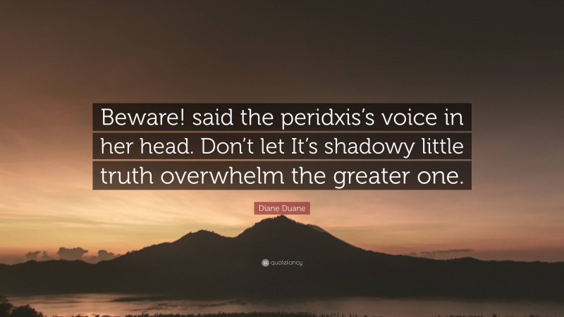 Diane Duane Quote: “Beware! said the peridxis’s voice in her head. Don’t let It’s shadowy little truth overwhelm the greater one.”