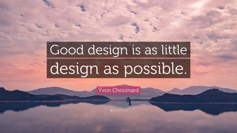 Yvon Chouinard Quote: “Good design is as little design as possible.”