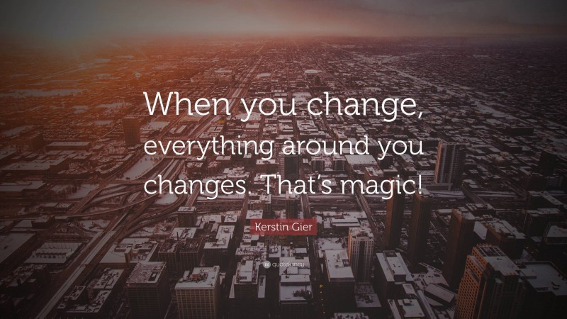 Kerstin Gier Quote: “When you change, everything around you changes. That’s magic!”