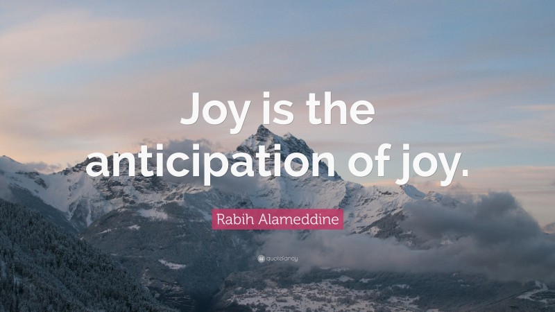 Rabih Alameddine Quote: “Joy is the anticipation of joy.”