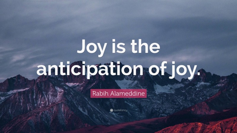 Rabih Alameddine Quote: “Joy is the anticipation of joy.”
