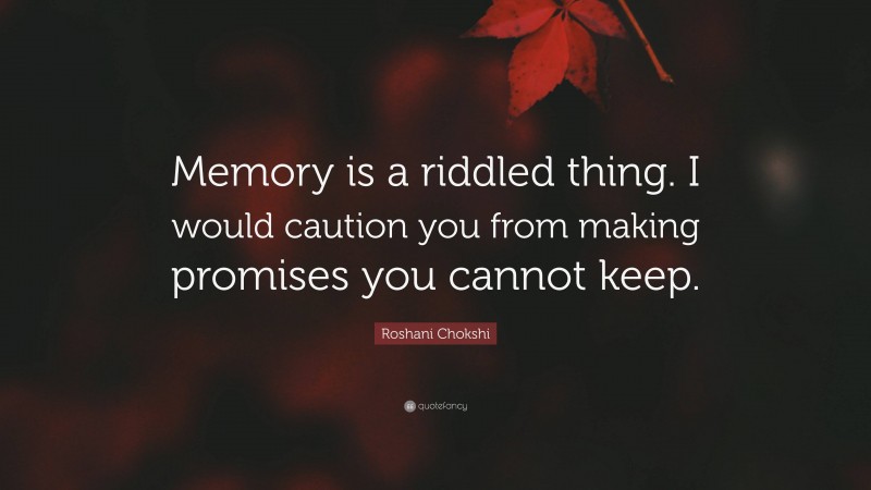 Roshani Chokshi Quote: “Memory is a riddled thing. I would caution you from making promises you cannot keep.”