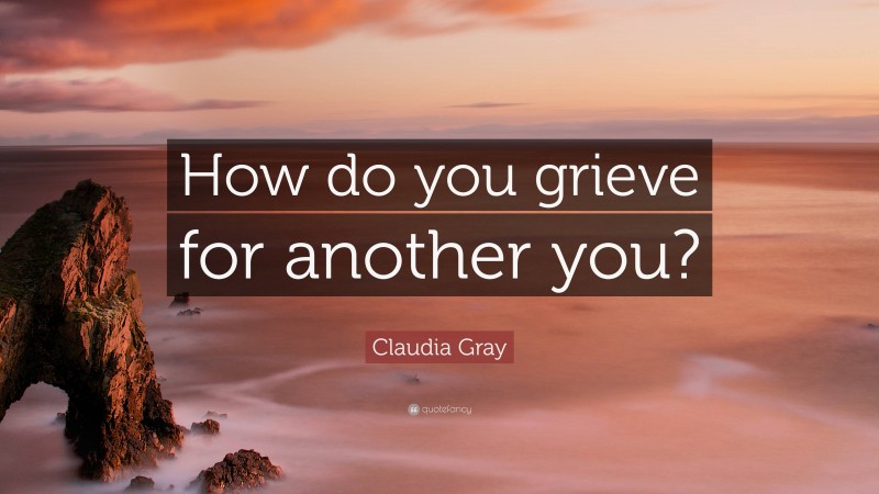 Claudia Gray Quote: “How do you grieve for another you?”